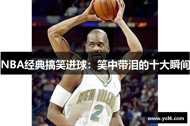 NBA经典搞笑进球：笑中带泪的十大瞬间