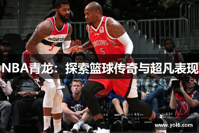 NBA青龙：探索篮球传奇与超凡表现