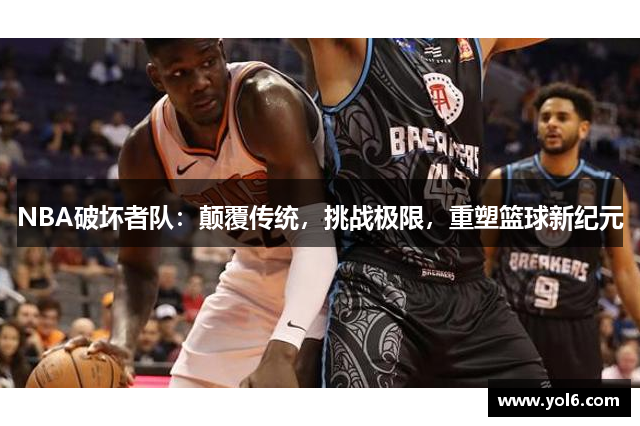 NBA破坏者队：颠覆传统，挑战极限，重塑篮球新纪元