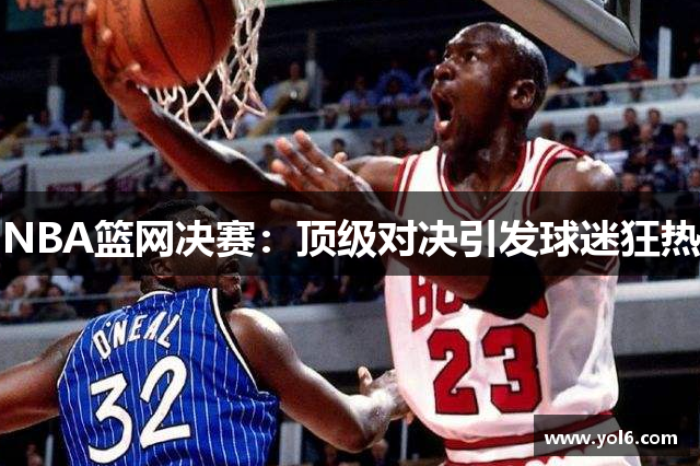 NBA篮网决赛：顶级对决引发球迷狂热