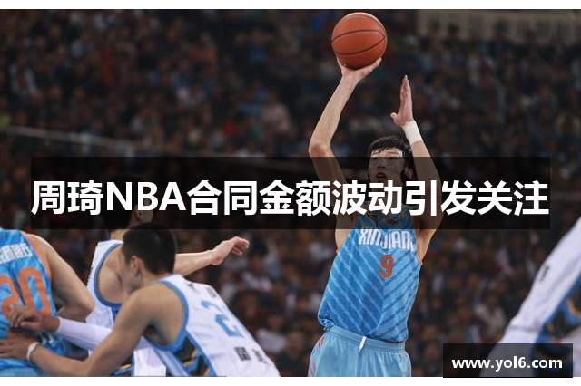 周琦NBA合同金额波动引发关注