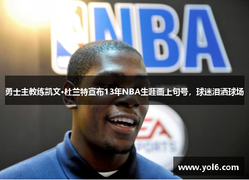 勇士主教练凯文·杜兰特宣布13年NBA生涯画上句号，球迷泪洒球场